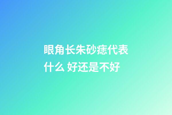眼角长朱砂痣代表什么 好还是不好